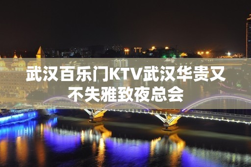 武汉百乐门KTV武汉华贵又不失雅致夜总会