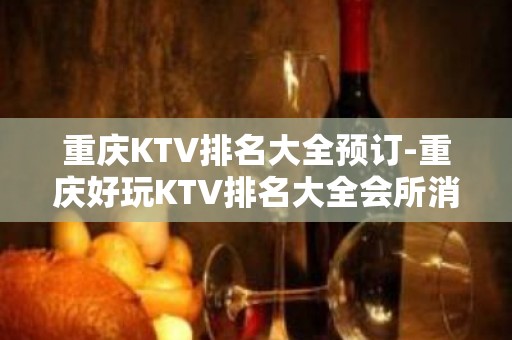 重庆KTV排名大全预订-重庆好玩KTV排名大全会所消费预定