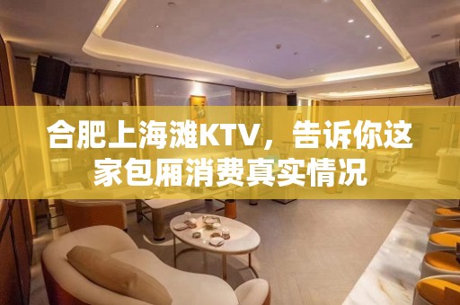 合肥上海滩KTV，告诉你这家包厢消费真实情况