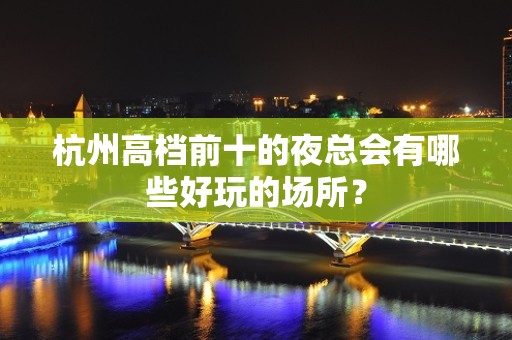 杭州高档前十的夜总会有哪些好玩的场所？