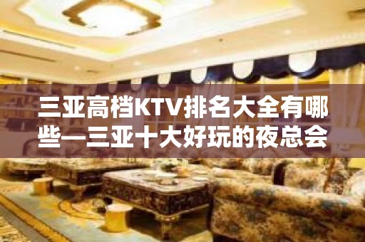 三亚高档KTV排名大全有哪些—三亚十大好玩的夜总会预定