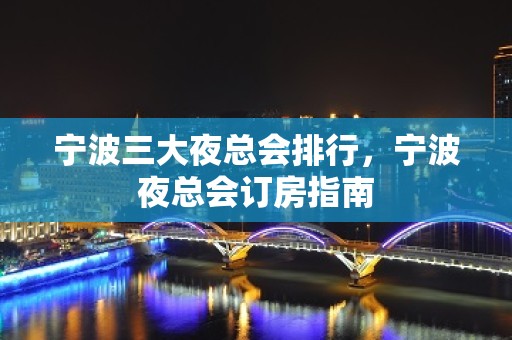 宁波三大夜总会排行，宁波夜总会订房指南