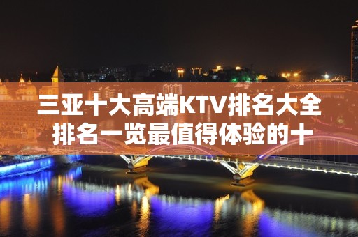 三亚十大高端KTV排名大全 排名一览最值得体验的十大夜总会