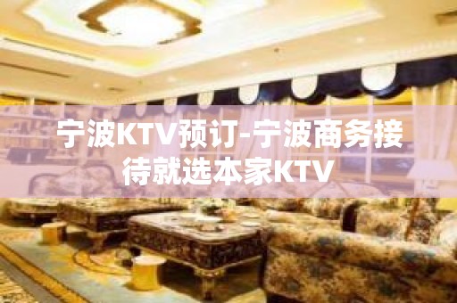 宁波KTV预订-宁波商务接待就选本家KTV