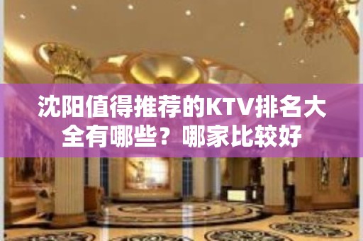 沈阳值得推荐的KTV排名大全有哪些？哪家比较好