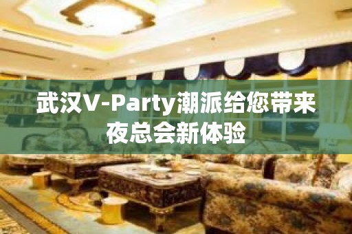 武汉V-Party潮派给您带来夜总会新体验