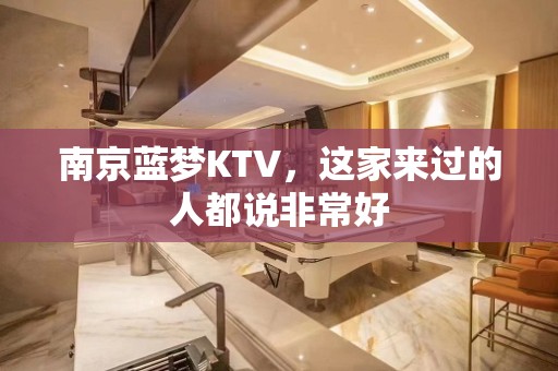 南京蓝梦KTV，这家来过的人都说非常好