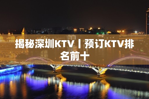 揭秘深圳KTV丨预订KTV排名前十