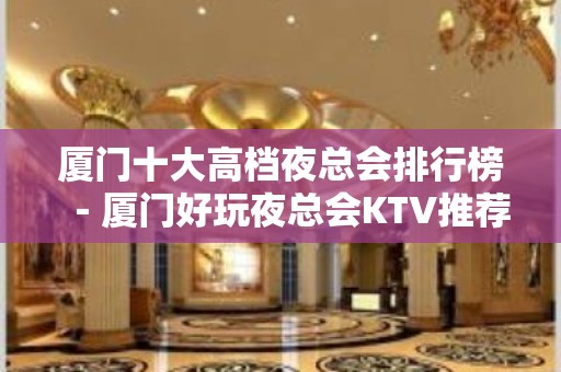 厦门十大高档夜总会排行榜－厦门好玩夜总会KTV推荐