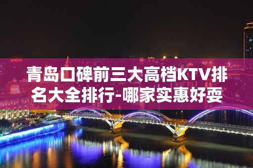 青岛口碑前三大高档KTV排名大全排行-哪家实惠好耍？