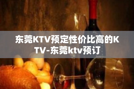 东莞KTV预定性价比高的KTV-东莞ktv预订