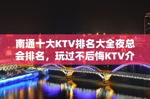 南通十大KTV排名大全夜总会排名，玩过不后悔KTV介绍详情