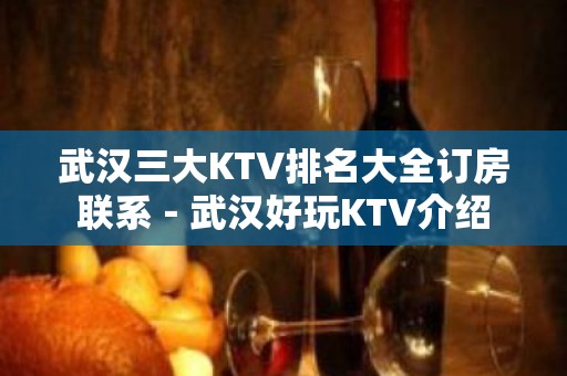 武汉三大KTV排名大全订房联系－武汉好玩KTV介绍