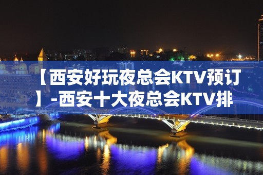 【西安好玩夜总会KTV预订】-西安十大夜总会KTV排名