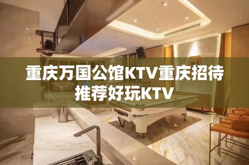 重庆万国公馆KTV重庆招待推荐好玩KTV