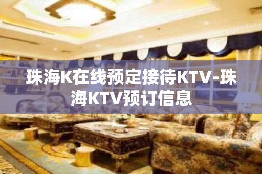 珠海K在线预定接待KTV-珠海KTV预订信息