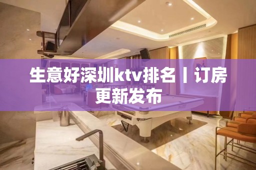 生意好深圳ktv排名丨订房更新发布