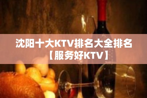 沈阳十大KTV排名大全排名【服务好KTV】