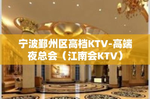 宁波鄞州区高档KTV-高端夜总会（江南会KTV）