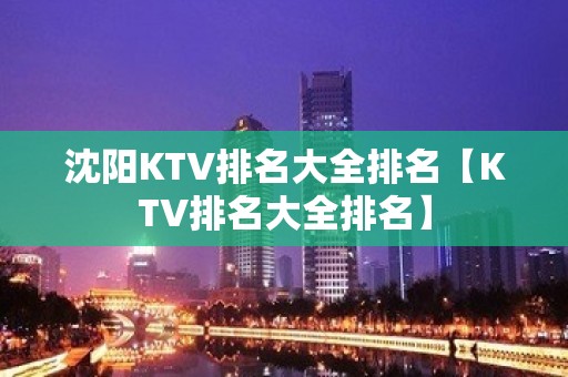 沈阳KTV排名大全排名【KTV排名大全排名】