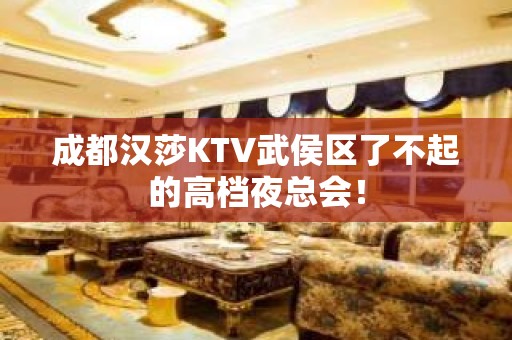 成都汉莎KTV武侯区了不起的高档夜总会！