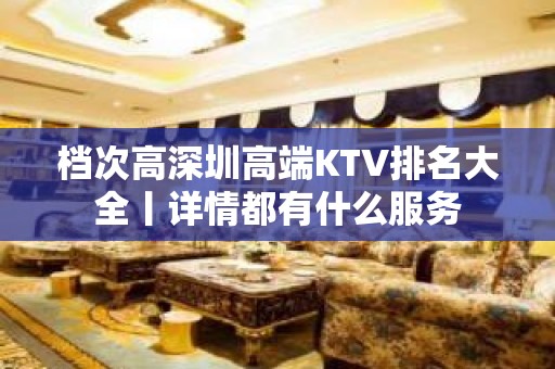 档次高深圳高端KTV排名大全丨详情都有什么服务