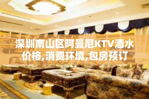 深圳南山区阿曼尼KTV酒水价格,消费环境,包房预订