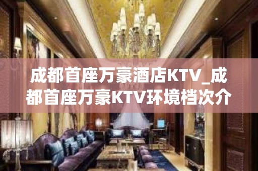 成都首座万豪酒店KTV_成都首座万豪KTV环境档次介绍