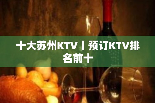 十大苏州KTV丨预订KTV排名前十