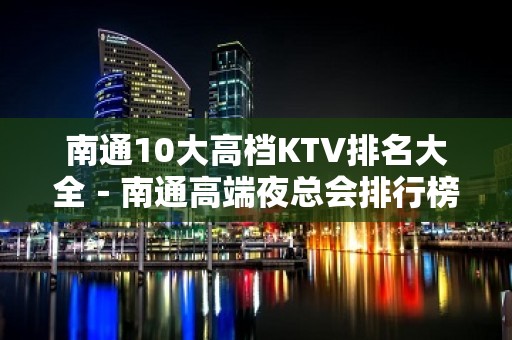 南通10大高档KTV排名大全－南通高端夜总会排行榜