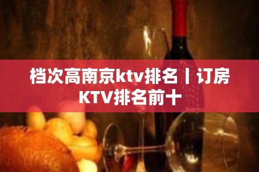 档次高﻿南京ktv排名丨订房KTV排名前十