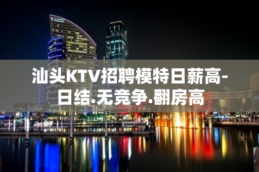 汕头KTV招聘模特日薪高-日结.无竞争.翻房高