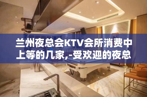 兰州夜总会KTV会所消费中上等的几家,-受欢迎的夜总会好耍排名