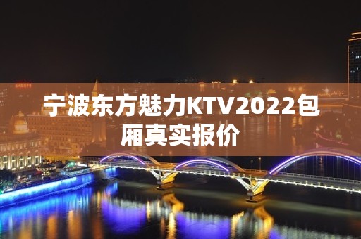 宁波东方魅力KTV2022包厢真实报价