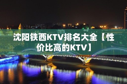 沈阳铁西KTV排名大全【性价比高的KTV】