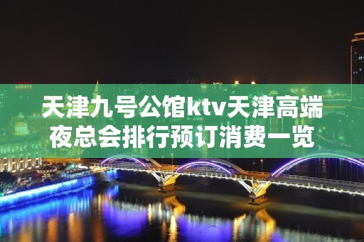 天津九号公馆ktv天津高端夜总会排行预订消费一览