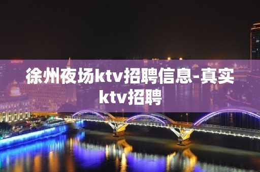 徐州夜场ktv招聘信息-真实ktv招聘