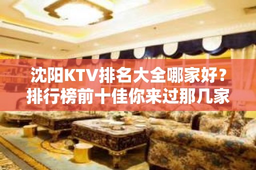 沈阳KTV排名大全哪家好？排行榜前十佳你来过那几家