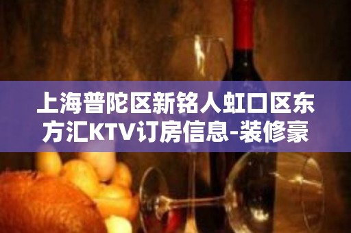 上海普陀区新铭人虹口区东方汇KTV订房信息-装修豪华-值得推荐