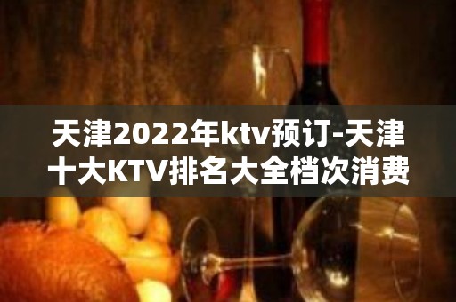 天津2022年ktv预订-天津十大KTV排名大全档次消费排名