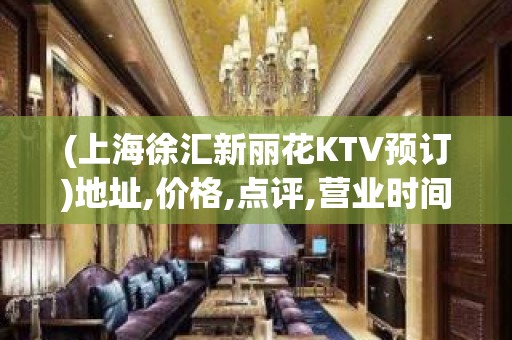 (上海徐汇新丽花KTV预订)地址,价格,点评,营业时间