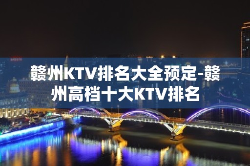 赣州KTV排名大全预定-赣州高档十大KTV排名