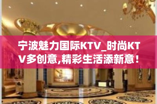 宁波魅力国际KTV_时尚KTV多创意,精彩生活添新意！