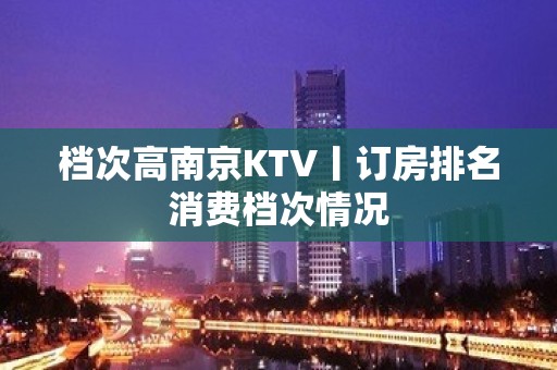 档次高南京KTV丨订房排名消费档次情况