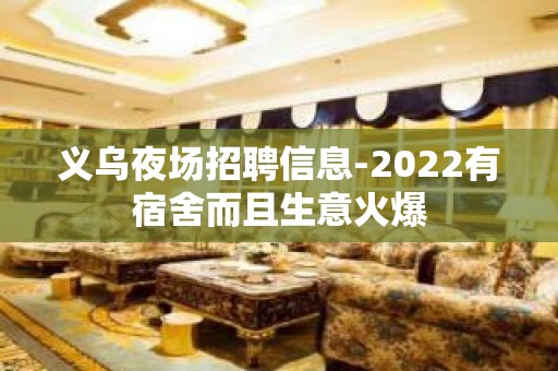 义乌夜场招聘信息-2022有宿舍而且生意火爆