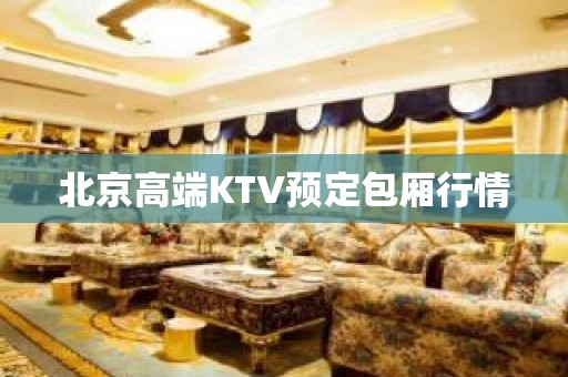 ﻿北京高端KTV预定包厢行情