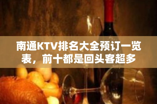 南通KTV排名大全预订一览表，前十都是回头客超多