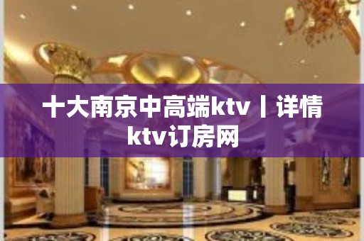 十大南京中高端ktv丨详情ktv订房网