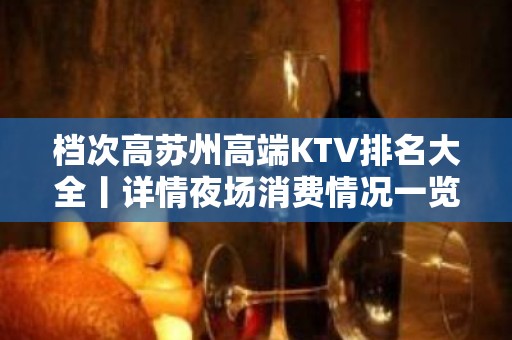 档次高苏州高端KTV排名大全丨详情夜场消费情况一览