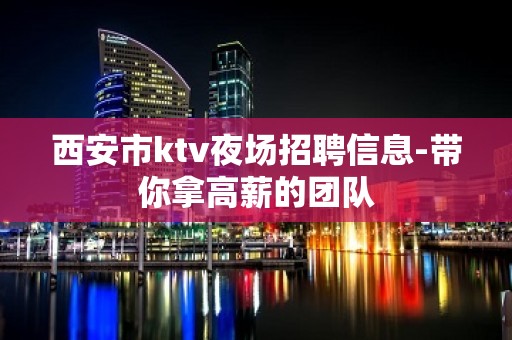 西安市ktv夜场招聘信息-带你拿高薪的团队